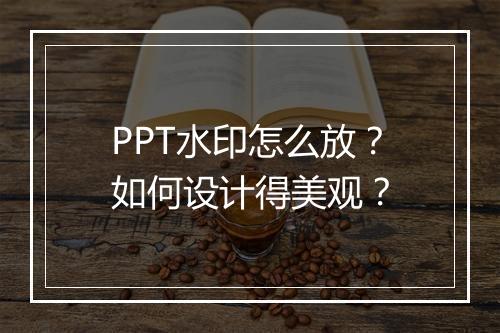 PPT水印怎么放？如何设计得美观？