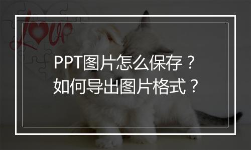 PPT图片怎么保存？如何导出图片格式？