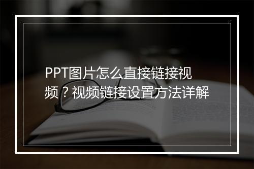 PPT图片怎么直接链接视频？视频链接设置方法详解