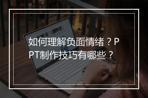 如何理解负面情绪？PPT制作技巧有哪些？