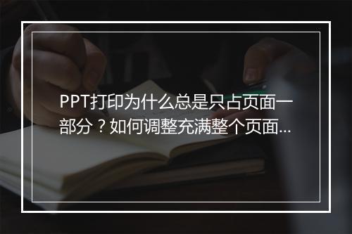 PPT打印为什么总是只占页面一部分？如何调整充满整个页面？