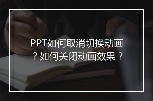 PPT如何取消切换动画？如何关闭动画效果？