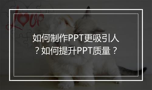 如何制作PPT更吸引人？如何提升PPT质量？