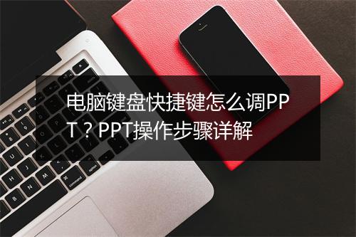 电脑键盘快捷键怎么调PPT？PPT操作步骤详解