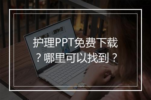 护理PPT免费下载？哪里可以找到？