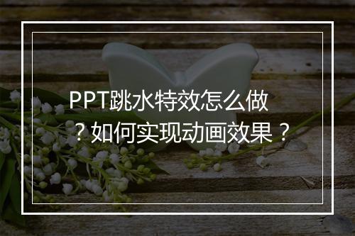 PPT跳水特效怎么做？如何实现动画效果？