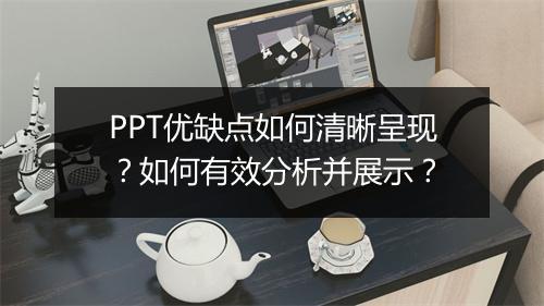 PPT优缺点如何清晰呈现?如何有效分析并展示?