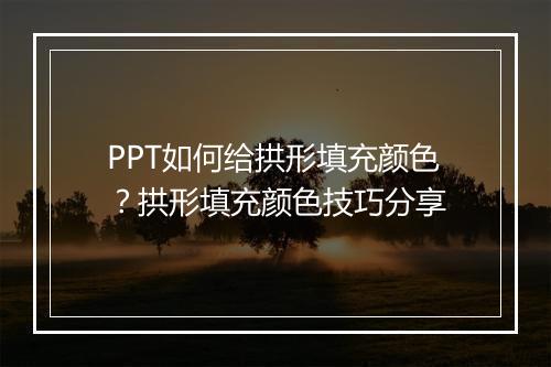 PPT如何给拱形填充颜色?拱形填充颜色技巧分享
