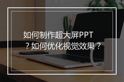 如何制作超大屏PPT?如何优化视觉效果?