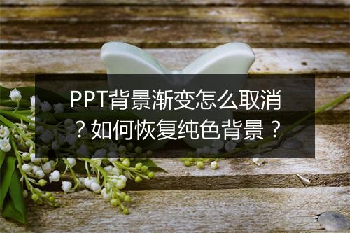 PPT背景渐变怎么取消？如何恢复纯色背景？