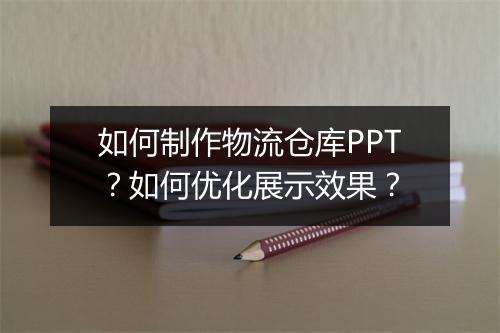如何制作物流仓库PPT？如何优化展示效果？