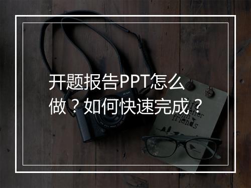 开题报告PPT怎么做？如何快速完成？