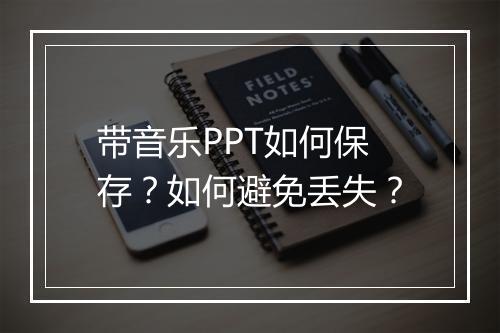 带音乐PPT如何保存？如何避免丢失？