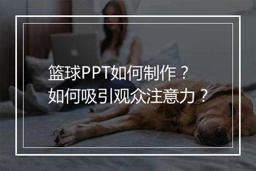 篮球PPT如何制作？如何吸引观众注意力？