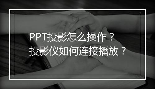 PPT投影怎么操作？投影仪如何连接播放？