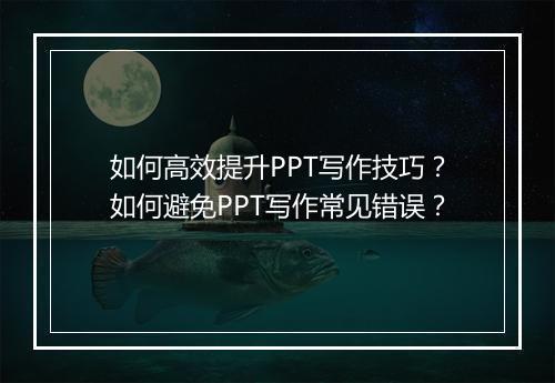 如何高效提升PPT写作技巧？如何避免PPT写作常见错误？