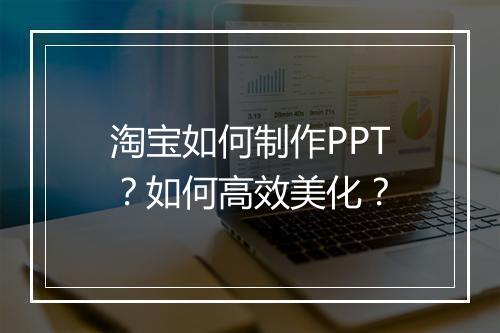 淘宝如何制作PPT？如何高效美化？