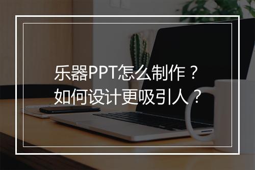 乐器PPT怎么制作？如何设计更吸引人？