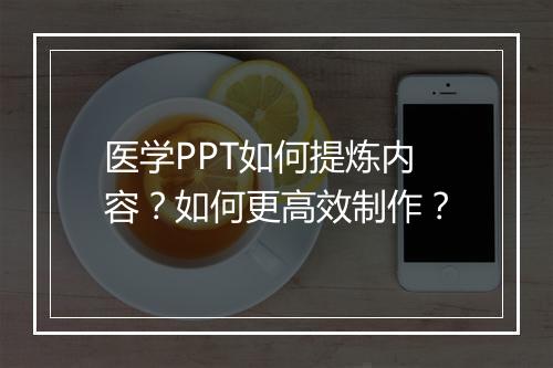 医学PPT如何提炼内容？如何更高效制作？