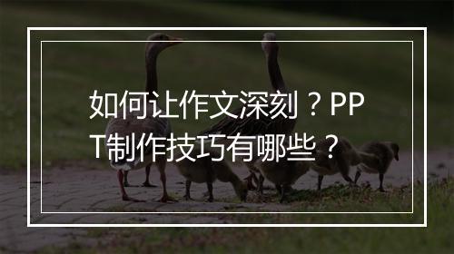 如何让作文深刻？PPT制作技巧有哪些？