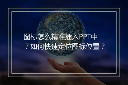 图标怎么精准插入PPT中？如何快速定位图标位置？