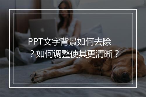PPT文字背景如何去除？如何调整使其更清晰？