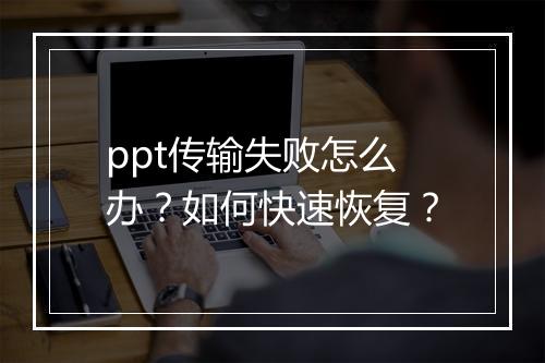 ppt传输失败怎么办？如何快速恢复？