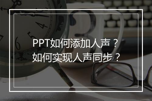 PPT如何添加人声？如何实现人声同步？