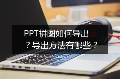 PPT拼图如何导出？导出方法有哪些？
