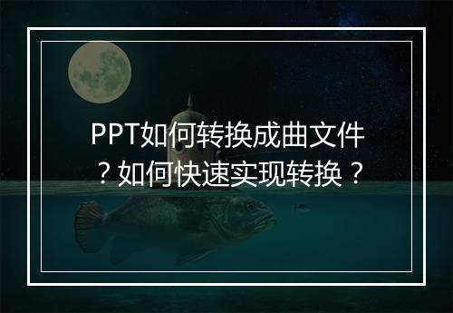 PPT如何转换成曲文件？如何快速实现转换？