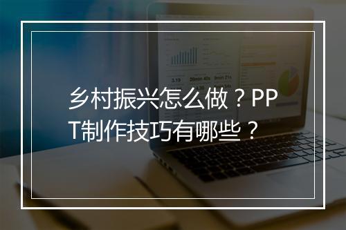 乡村振兴怎么做？PPT制作技巧有哪些？