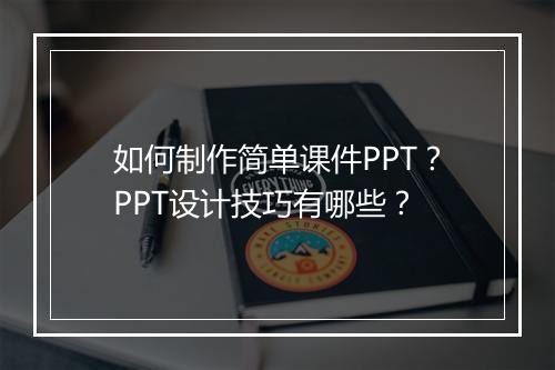如何制作简单课件PPT？PPT设计技巧有哪些？