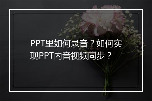 PPT里如何录音？如何实现PPT内音视频同步？