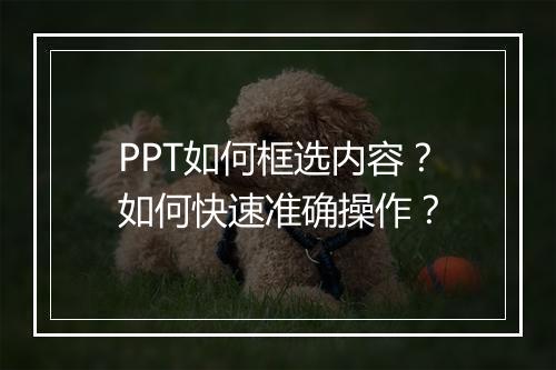 PPT如何框选内容？如何快速准确操作？