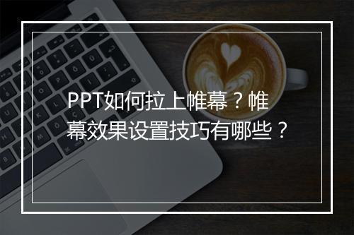 PPT如何拉上帷幕？帷幕效果设置技巧有哪些？