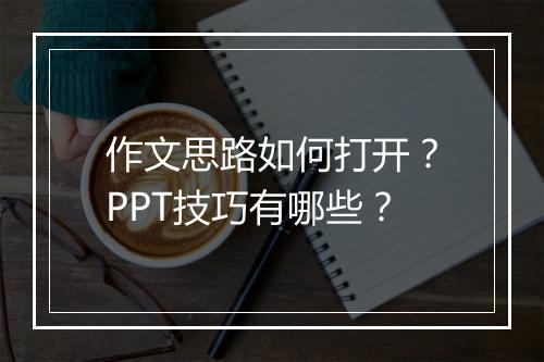 作文思路如何打开？PPT技巧有哪些？