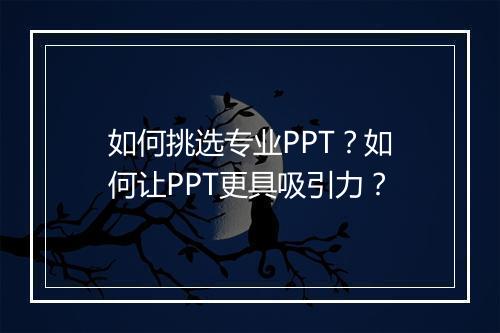 如何挑选专业PPT？如何让PPT更具吸引力？