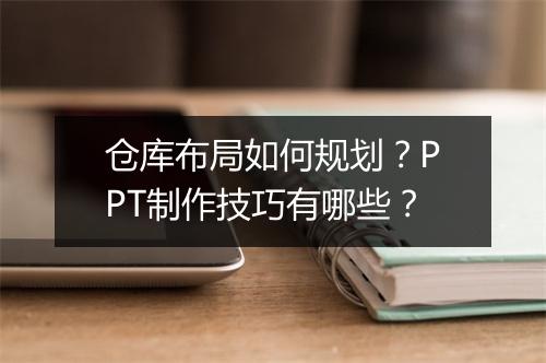 仓库布局如何规划？PPT制作技巧有哪些？