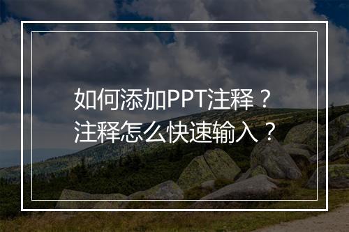 如何添加PPT注释？注释怎么快速输入？