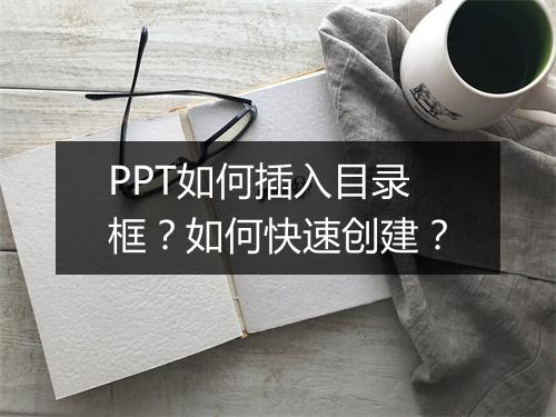 PPT如何插入目录框？如何快速创建？