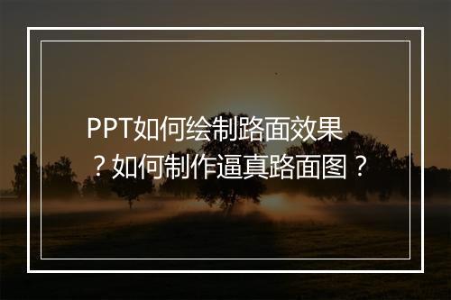 PPT如何绘制路面效果？如何制作逼真路面图？
