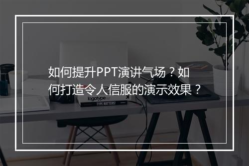 如何提升PPT演讲气场？如何打造令人信服的演示效果？