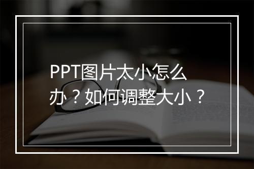PPT图片太小怎么办？如何调整大小？