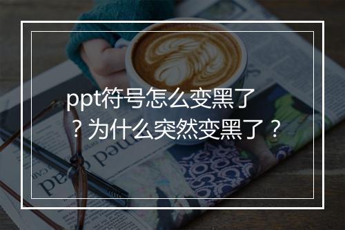 ppt符号怎么变黑了？为什么突然变黑了？