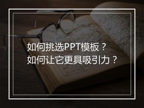 如何挑选PPT模板？如何让它更具吸引力？