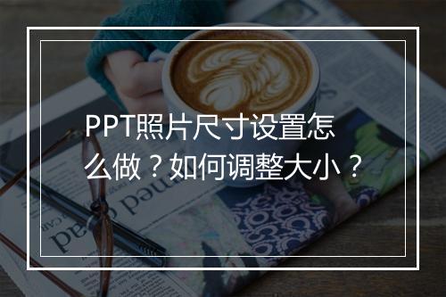 PPT照片尺寸设置怎么做？如何调整大小？