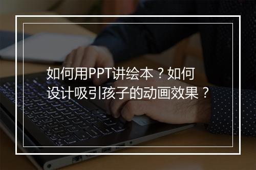 如何用PPT讲绘本？如何设计吸引孩子的动画效果？