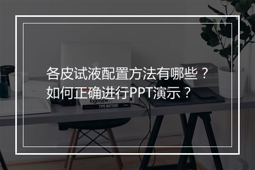 各皮试液配置方法有哪些？如何正确进行PPT演示？