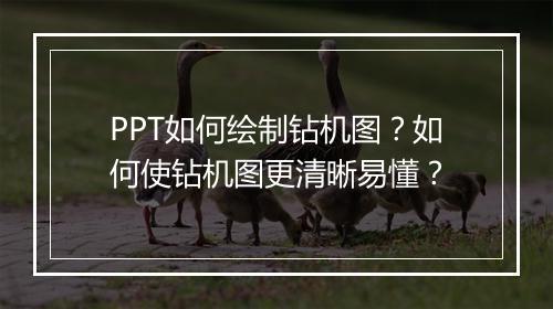 PPT如何绘制钻机图？如何使钻机图更清晰易懂？