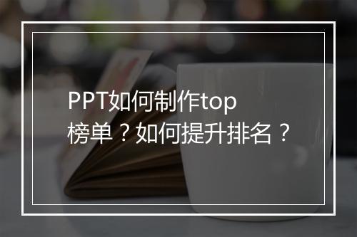 PPT如何制作top榜单？如何提升排名？
